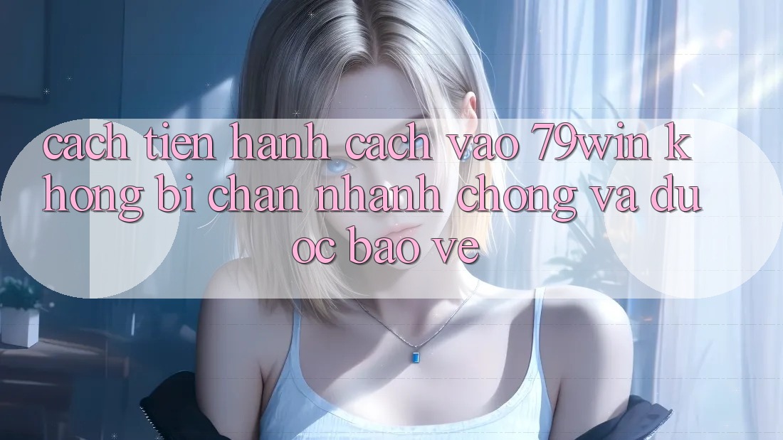 Cách tiến hành Cách Vào 79win Không Bị Chặn - Nhanh chóng Và Được bảo vệ Cách tiến hành Cách Vào 79win Không Bị Chặn - Nhanh chóng Và Được bảo vệ