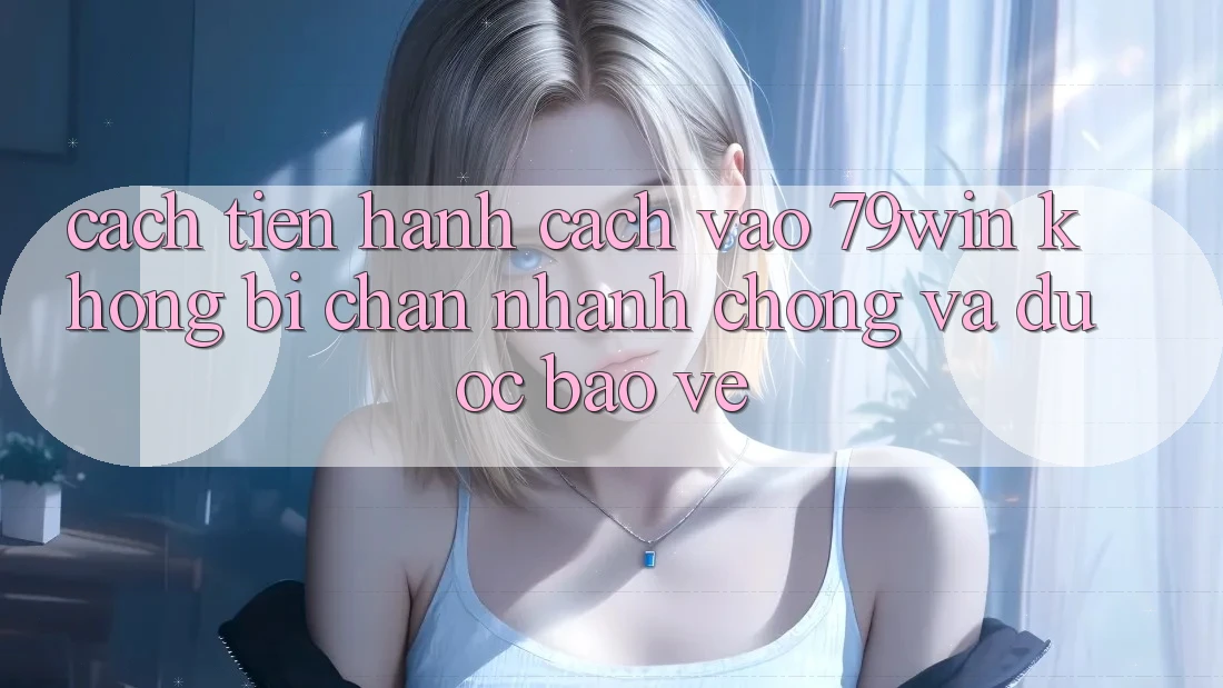 Cách tiến hành Cách Vào 79win Không Bị Chặn - Nhanh Chóng Và Được bảo vệ