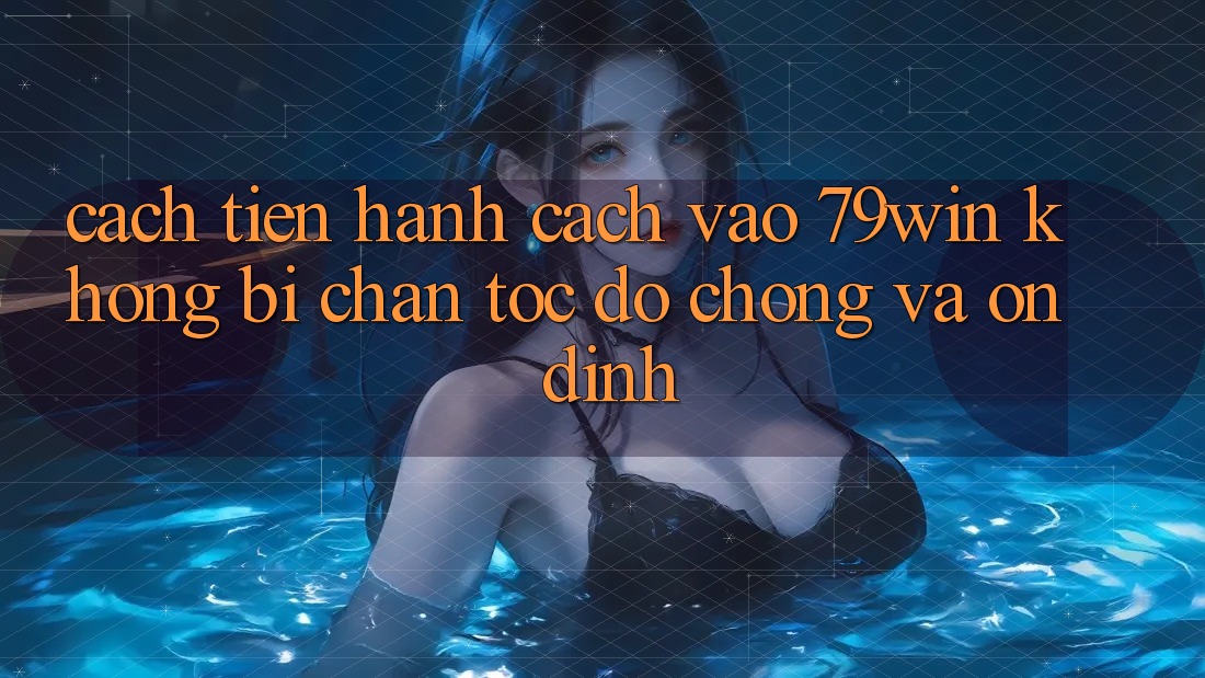 Cách tiến hành Cách Vào 79win Không Bị Chặn - Tốc độ chóng Và Ổn định Cách tiến hành Cách Vào 79win Không Bị Chặn - Tốc độ chóng Và Ổn định