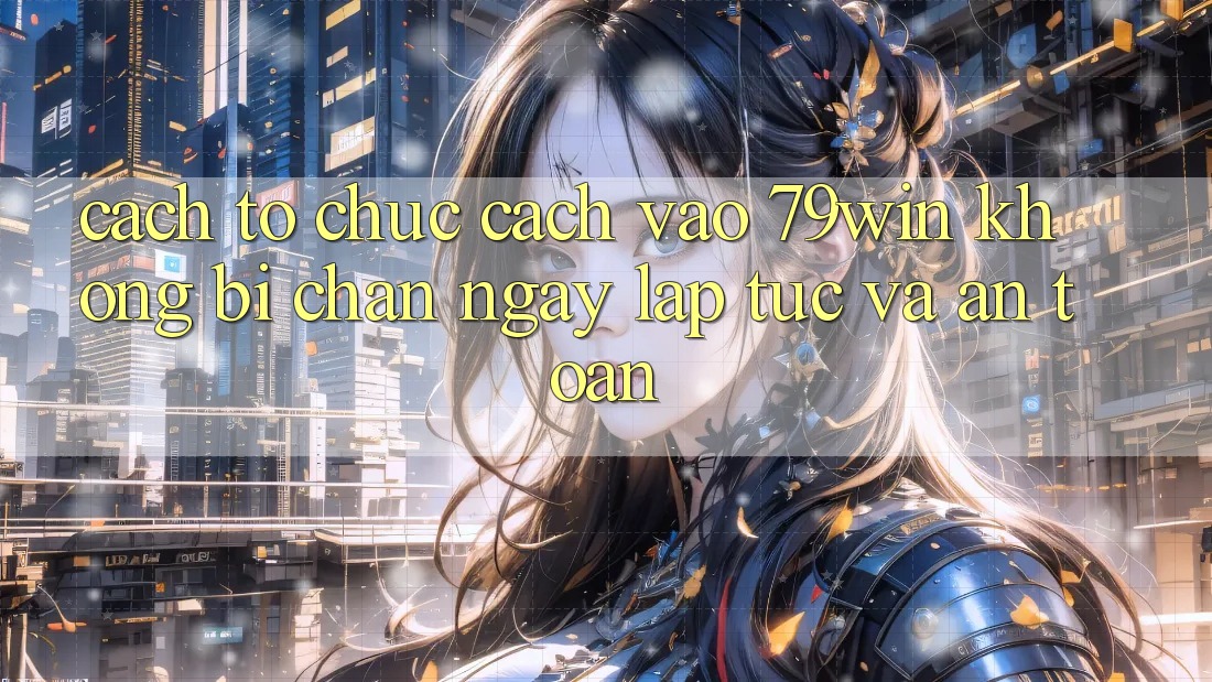 Cách tổ chức Cách Vào 79win Không Bị Chặn - Ngay lập tức Và An Toàn Cách tổ chức Cách Vào 79win Không Bị Chặn - Ngay lập tức Và An Toàn