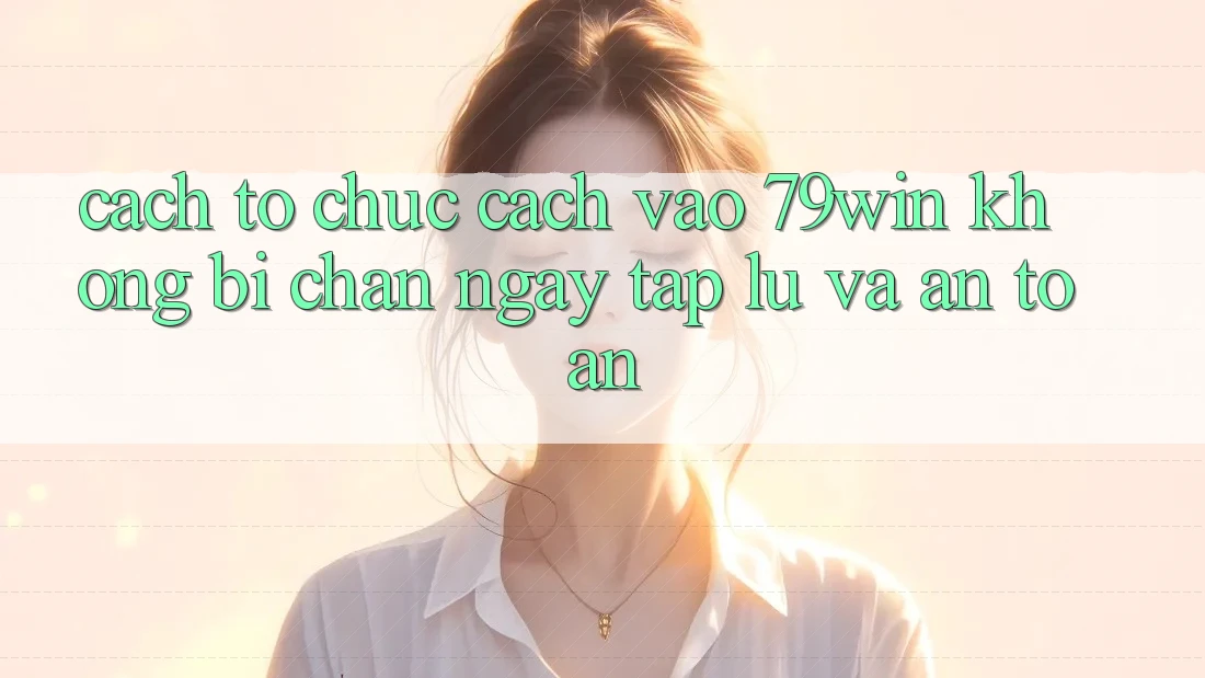 Cách tổ chức Cách Vào 79win Không Bị Chặn - Ngay tắp lự Và An Toàn Cách tổ chức Cách Vào 79win Không Bị Chặn - Ngay tắp lự Và An Toàn