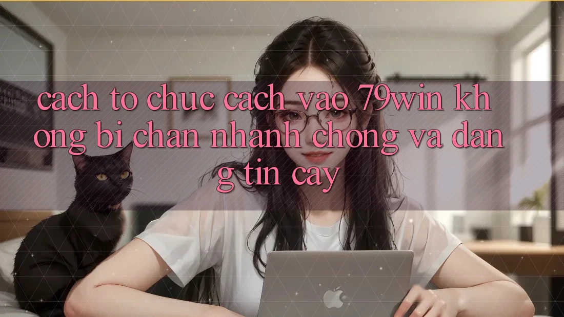 Cách tổ chức Cách Vào 79win Không Bị Chặn - Nhanh Chóng Và Đáng tin cậy