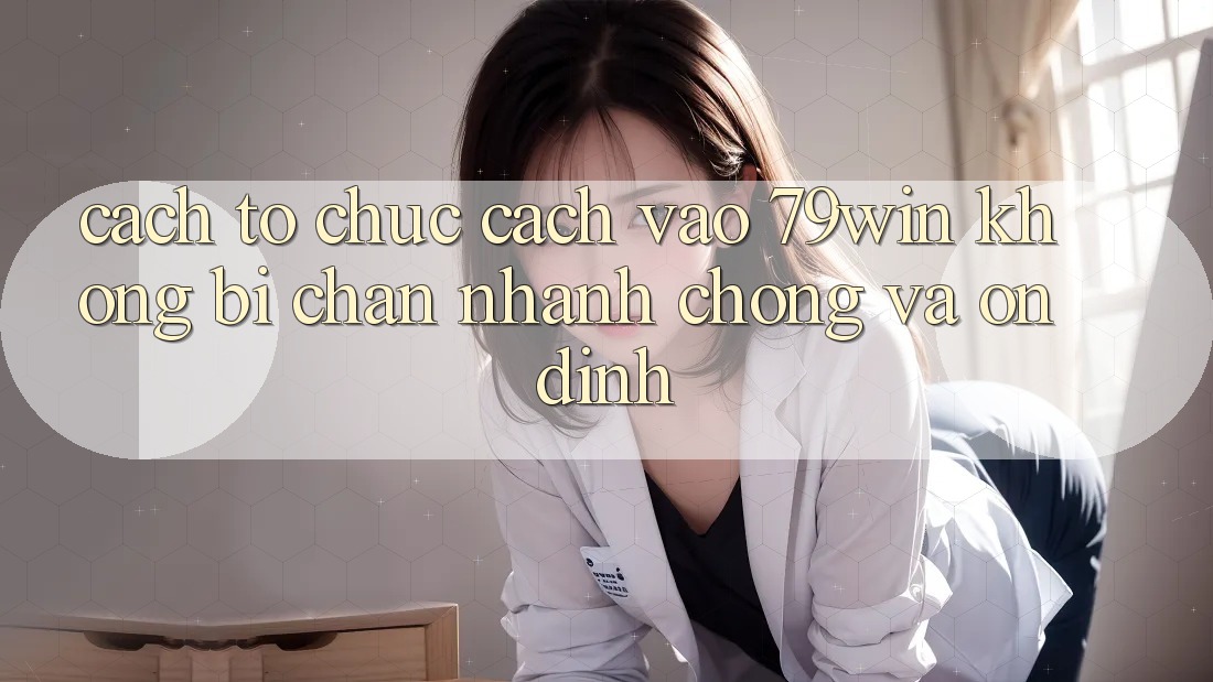 Cách tổ chức Cách Vào 79win Không Bị Chặn - Nhanh Chóng Và Ổn định Cách tổ chức Cách Vào 79win Không Bị Chặn - Nhanh Chóng Và Ổn định