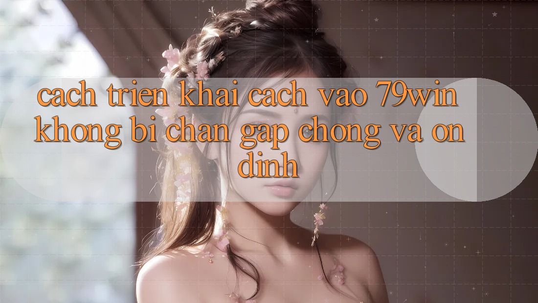 Cách triển khai Cách Vào 79win Không Bị Chặn - Gấp Chóng Và Ổn định