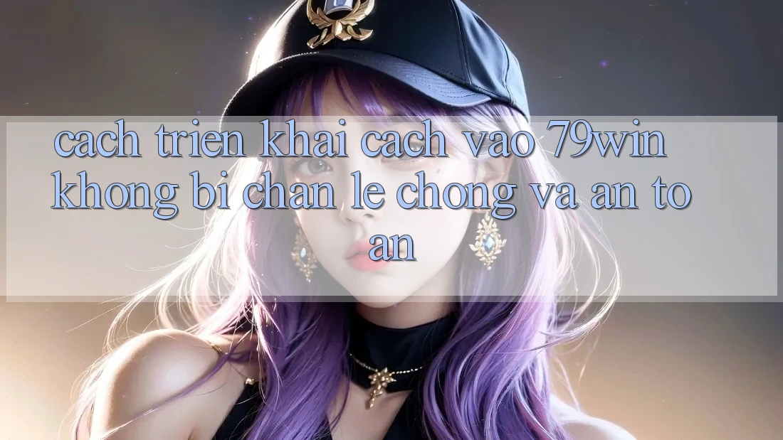Cách triển khai Cách Vào 79win Không Bị Chặn - Lẹ chóng Và An Toàn