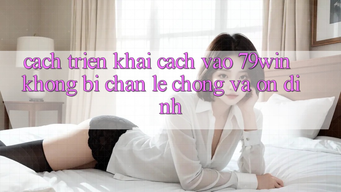 Cách triển khai Cách Vào 79win Không Bị Chặn - Lẹ Chóng Và Ổn định Cách triển khai Cách Vào 79win Không Bị Chặn - Lẹ Chóng Và Ổn định
