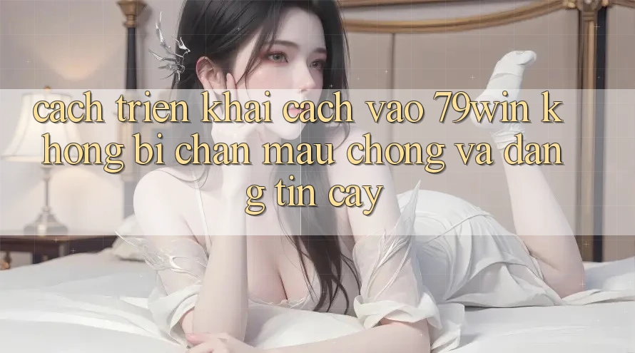Cách triển khai Cách Vào 79win Không Bị Chặn - Mau Chóng Và Đáng tin cậy Cách triển khai Cách Vào 79win Không Bị Chặn - Mau Chóng Và Đáng tin cậy