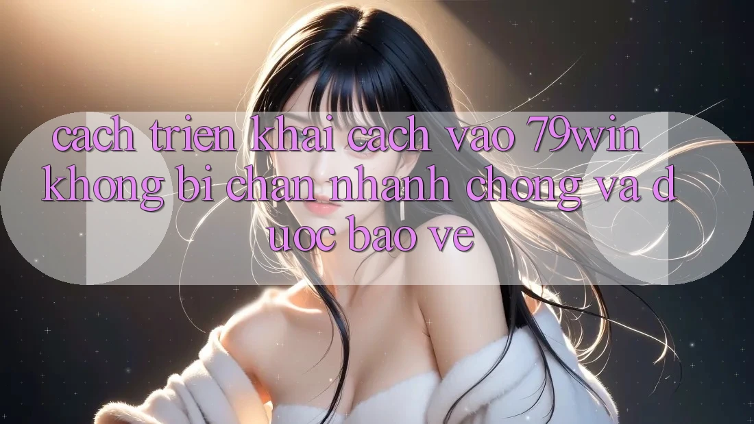 Cách triển khai Cách Vào 79win Không Bị Chặn - Nhanh chóng Và Được bảo vệ Cách triển khai Cách Vào 79win Không Bị Chặn - Nhanh chóng Và Được bảo vệ
