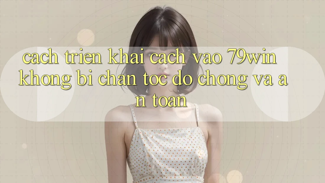 Cách triển khai Cách Vào 79win Không Bị Chặn - Tốc độ Chóng Và An Toàn Cách triển khai Cách Vào 79win Không Bị Chặn - Tốc độ Chóng Và An Toàn