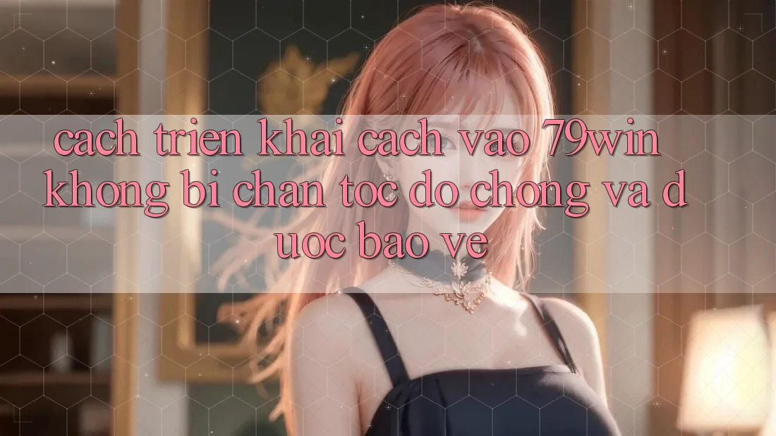 Cách triển khai Cách Vào 79win Không Bị Chặn - Tốc độ Chóng Và Được bảo vệ Cách triển khai Cách Vào 79win Không Bị Chặn - Tốc độ Chóng Và Được bảo vệ