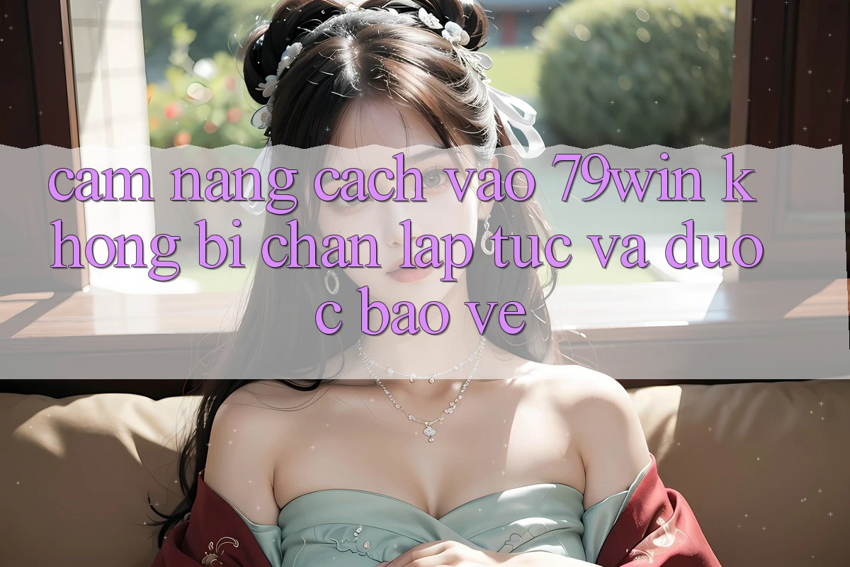 Cẩm nang Cách Vào 79win Không Bị Chặn - Lập tức Và Được bảo vệ