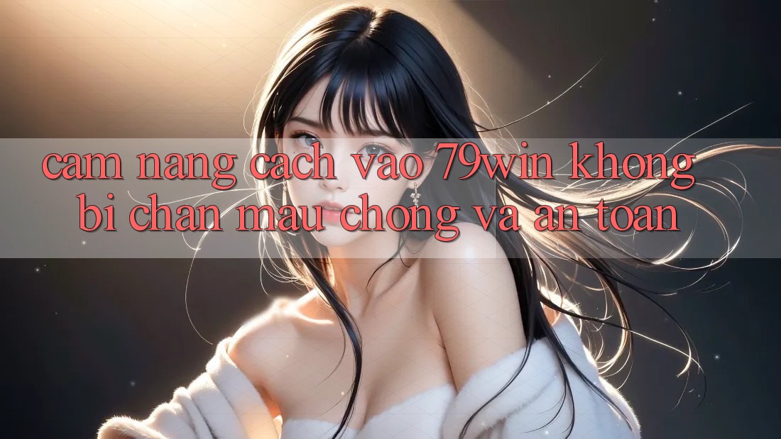 Cẩm nang Cách Vào 79win Không Bị Chặn - Mau Chóng Và An Toàn Cẩm nang Cách Vào 79win Không Bị Chặn - Mau Chóng Và An Toàn