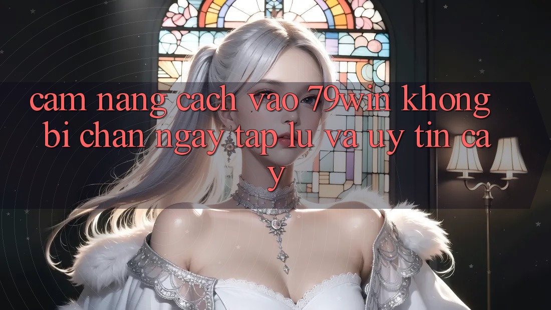 Cẩm nang Cách Vào 79win Không Bị Chặn - Ngay tắp lự Và Uy tín cậy