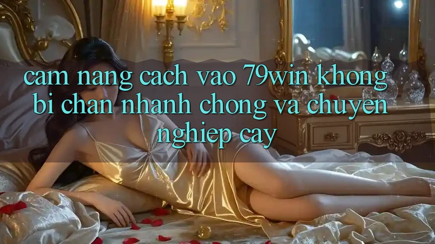 Cẩm nang Cách Vào 79win Không Bị Chặn - Nhanh chóng Và Chuyên nghiệp cậy