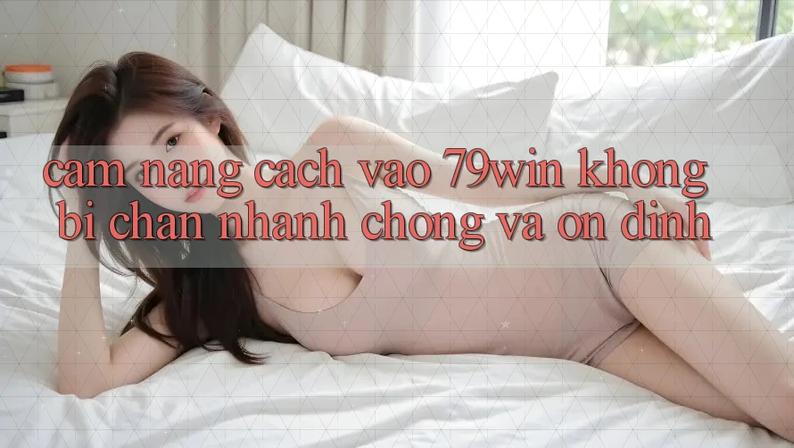 Cẩm nang Cách Vào 79win Không Bị Chặn - Nhanh chóng Và Ổn định