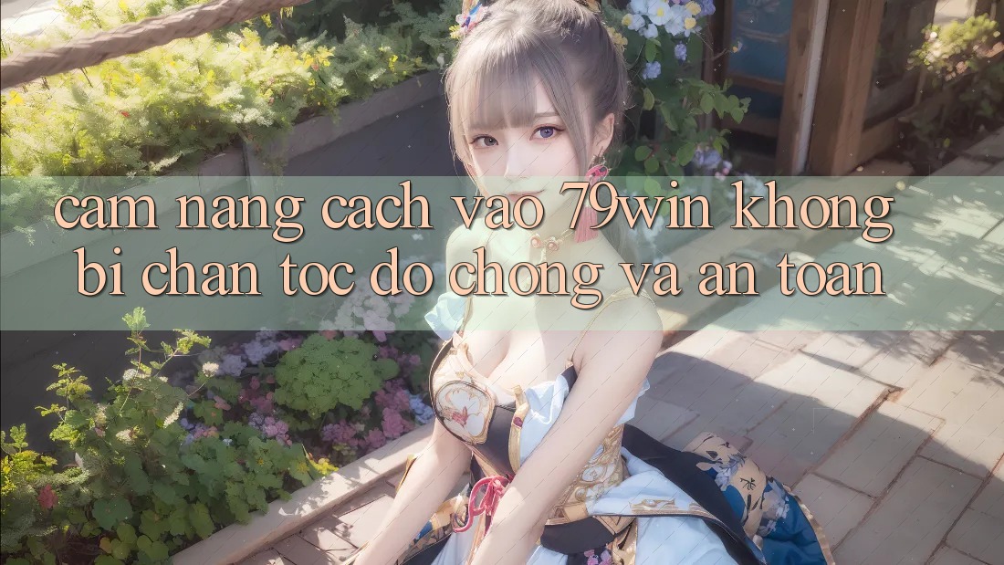 Cẩm nang Cách Vào 79win Không Bị Chặn - Tốc độ Chóng Và An Toàn