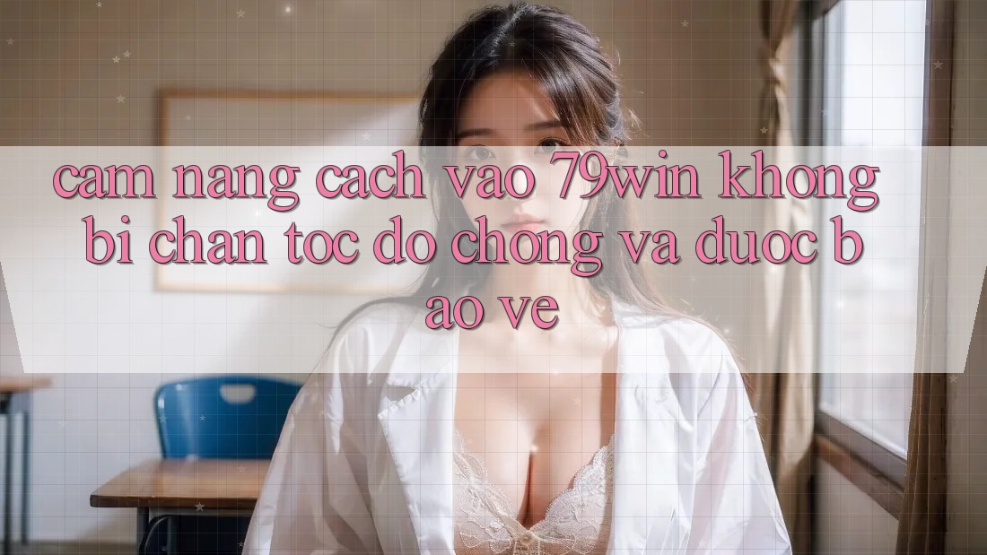 Cẩm nang Cách Vào 79win Không Bị Chặn - Tốc độ Chóng Và Được bảo vệ Cẩm nang Cách Vào 79win Không Bị Chặn - Tốc độ Chóng Và Được bảo vệ