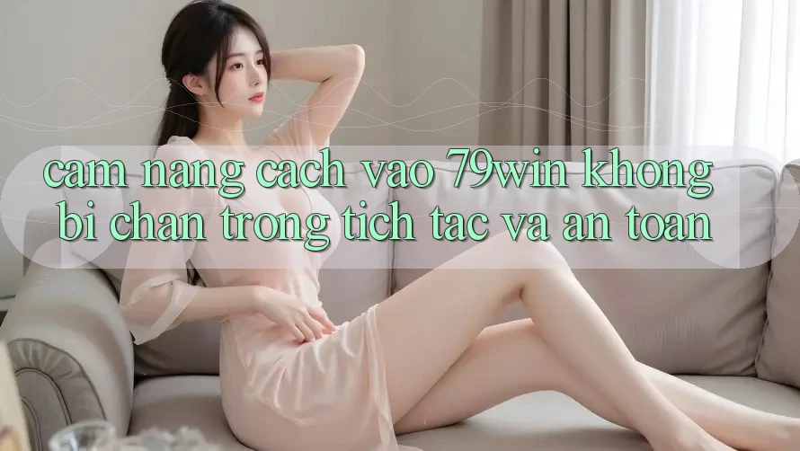 Cẩm nang Cách Vào 79win Không Bị Chặn - Trong tích tắc Và An Toàn Cẩm nang Cách Vào 79win Không Bị Chặn - Trong tích tắc Và An Toàn