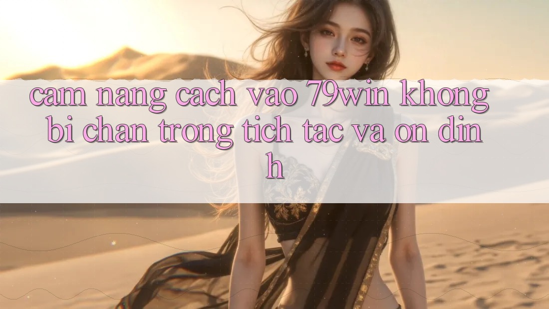 Cẩm nang Cách Vào 79win Không Bị Chặn - Trong tích tắc Và Ổn định