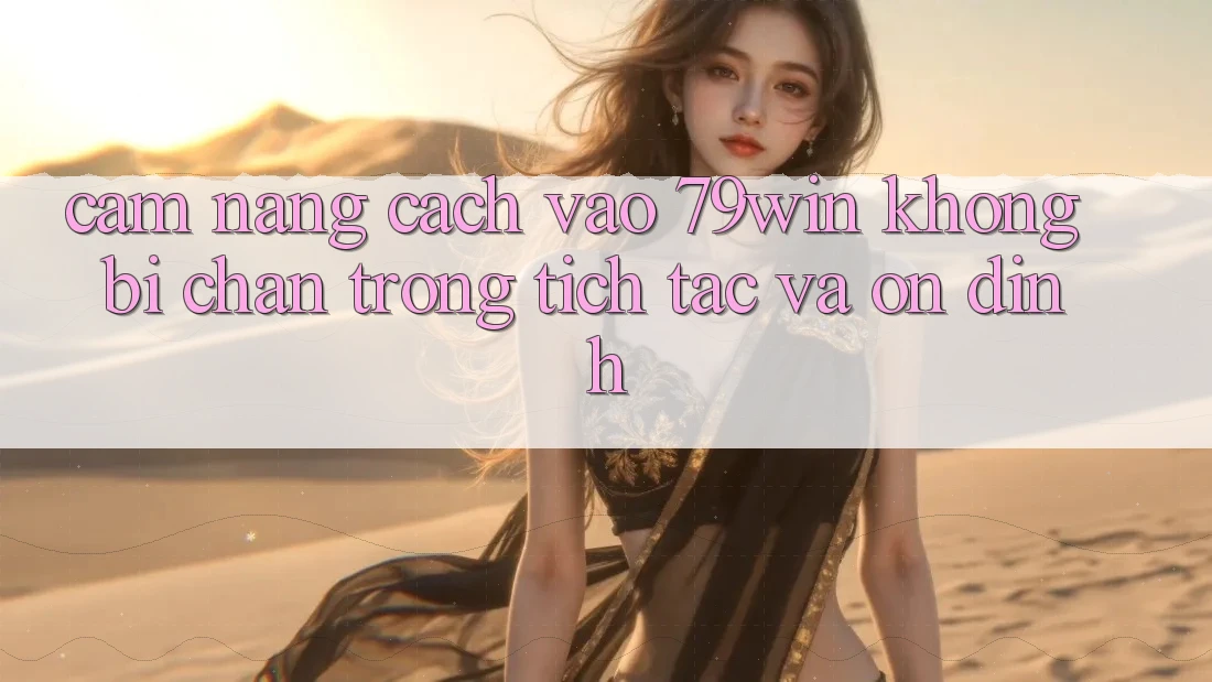Cẩm nang Cách Vào 79win Không Bị Chặn - Trong tích tắc Và Ổn định Cẩm nang Cách Vào 79win Không Bị Chặn - Trong tích tắc Và Ổn định