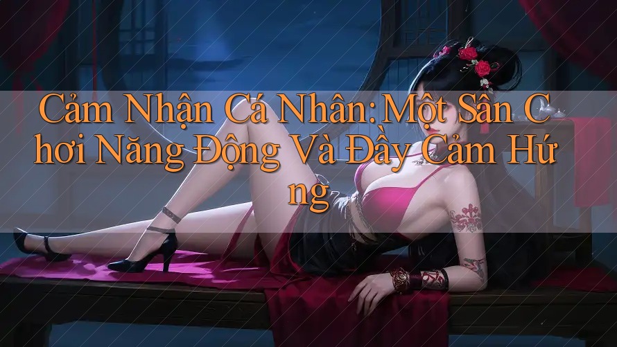 Cảm Nhận Cá Nhân: Một Sân Chơi Năng Động Và Đầy Cảm Hứng