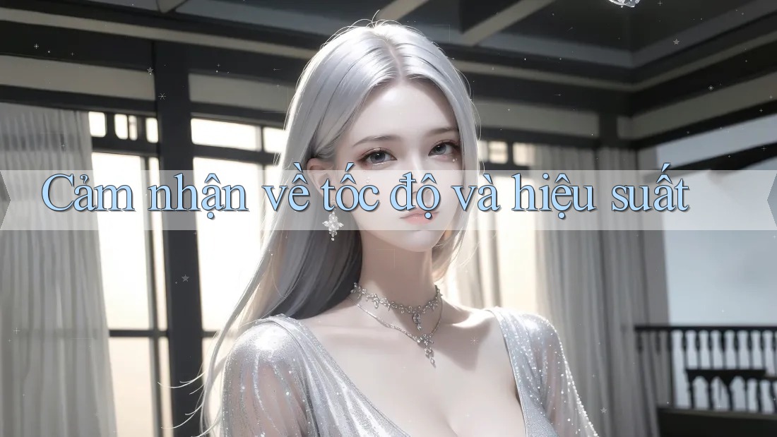 Cảm nhận về tốc độ và hiệu suất