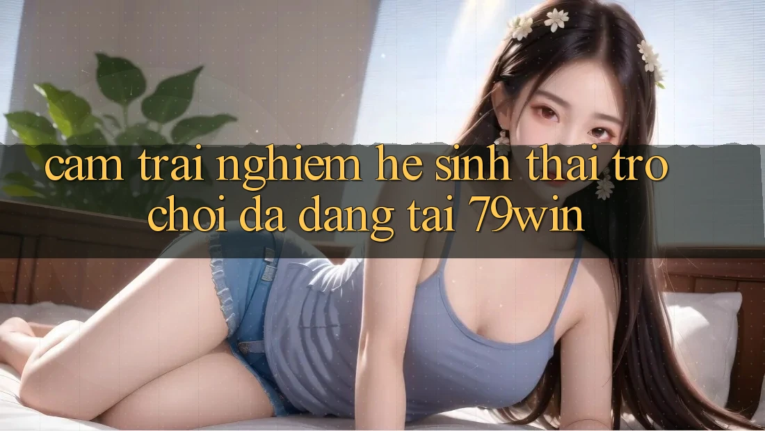 Cảm trải nghiệm Hệ Sinh Thái Trò Chơi Đa Dạng Tại 79win Cảm trải nghiệm Hệ Sinh Thái Trò Chơi Đa Dạng Tại 79win