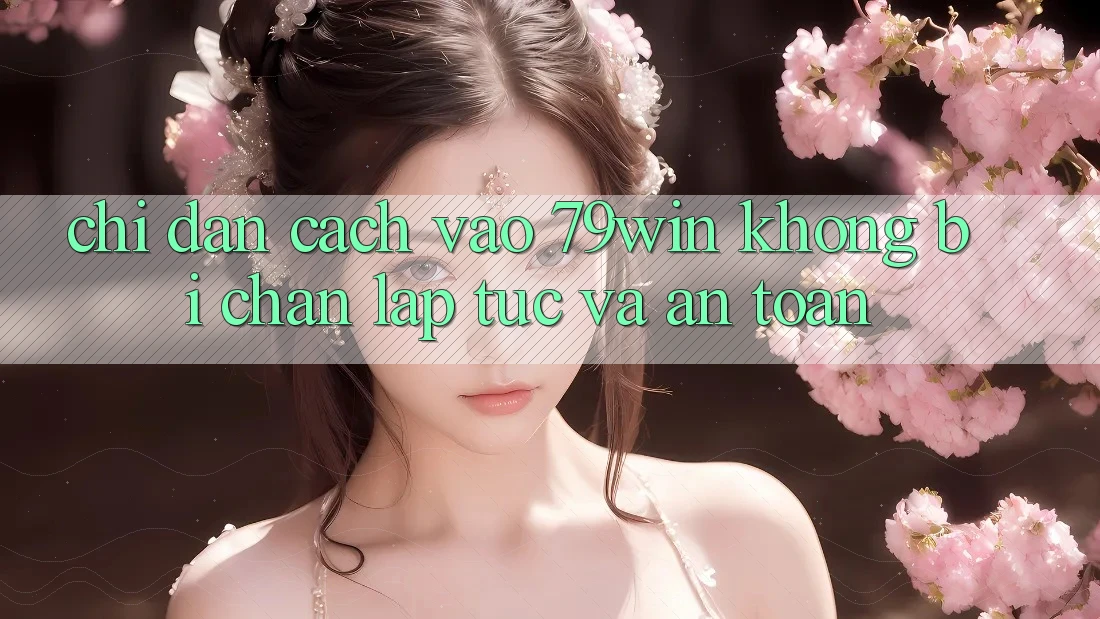 Chỉ dẫn Cách Vào 79win Không Bị Chặn - Lập tức Và An Toàn