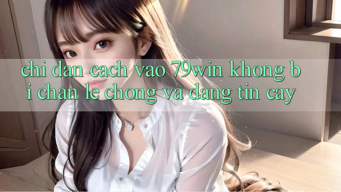 Chỉ dẫn Cách Vào 79win Không Bị Chặn - Lẹ Chóng Và Đáng tin cậy Chỉ dẫn Cách Vào 79win Không Bị Chặn - Lẹ Chóng Và Đáng tin cậy