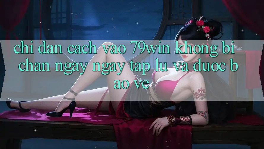 Chỉ dẫn Cách Vào 79win Không Bị Chặn - Ngay ngay tắp lự Và Được bảo vệ Chỉ dẫn Cách Vào 79win Không Bị Chặn - Ngay ngay tắp lự Và Được bảo vệ