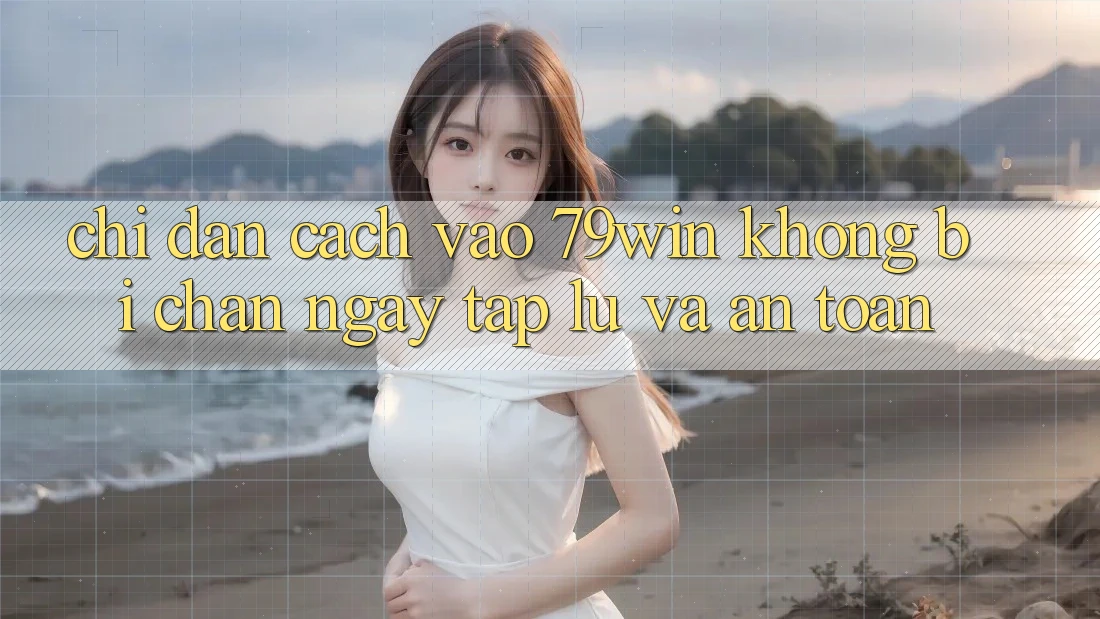 Chỉ dẫn Cách Vào 79win Không Bị Chặn - Ngay tắp lự Và An Toàn