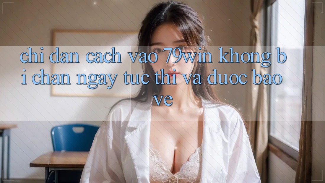 Chỉ dẫn Cách Vào 79win Không Bị Chặn - Ngay tức thì Và Được bảo vệ