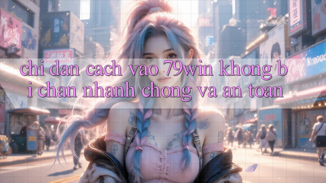 Chỉ dẫn Cách Vào 79win Không Bị Chặn - Nhanh Chóng Và An Toàn