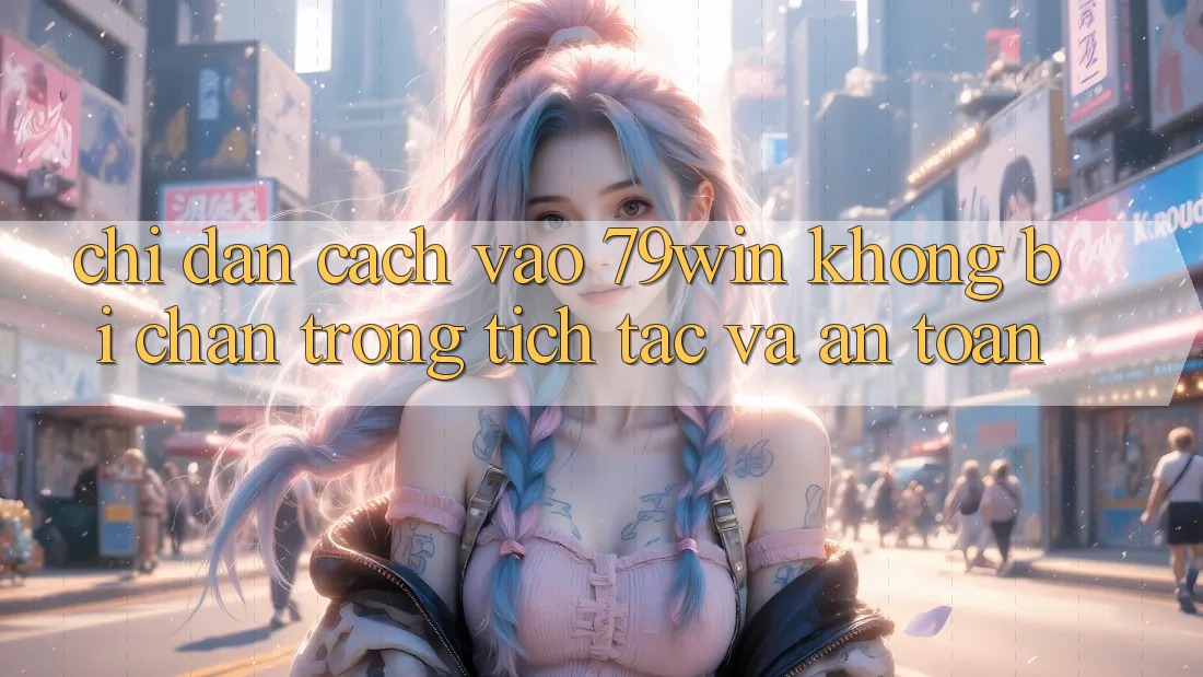 Chỉ dẫn Cách Vào 79win Không Bị Chặn - Trong tích tắc Và An Toàn Chỉ dẫn Cách Vào 79win Không Bị Chặn - Trong tích tắc Và An Toàn