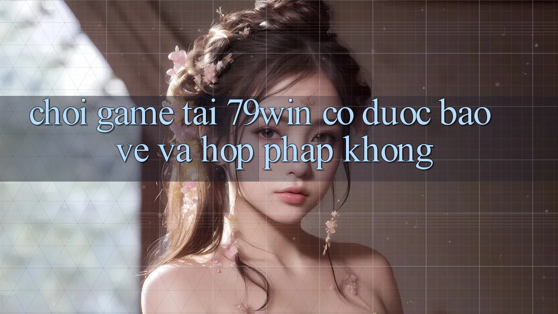 Chơi game tại 79win có được bảo vệ và hợp pháp không? Chơi game tại 79win có được bảo vệ và hợp pháp không?