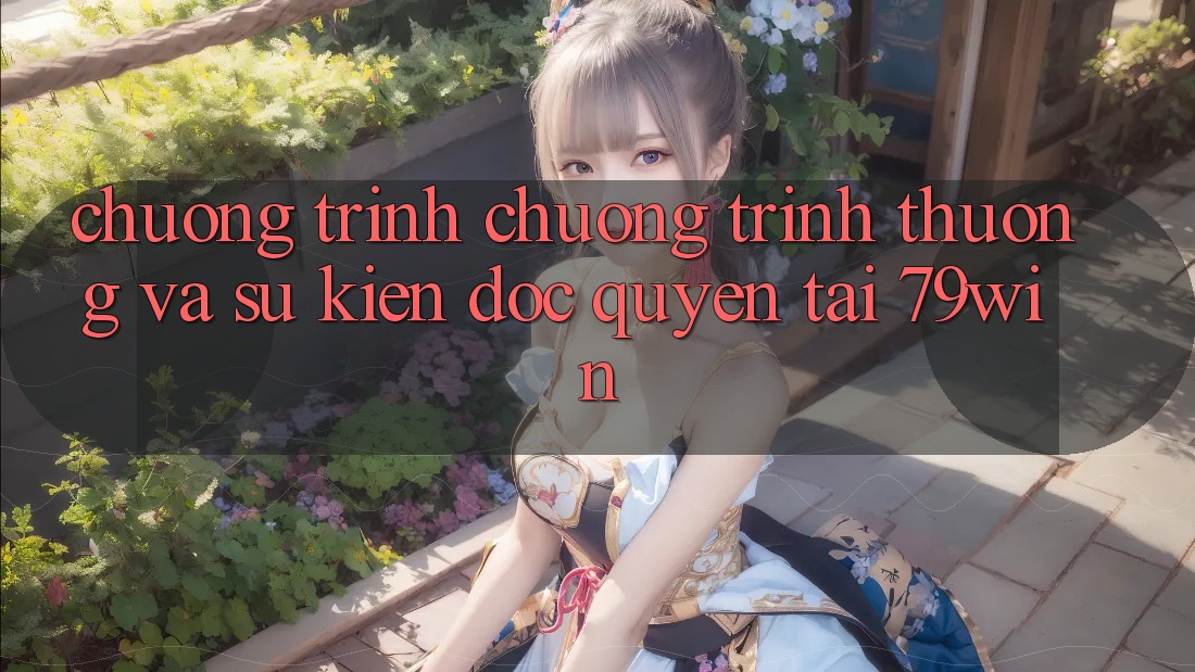 Chương Trình Chương trình thưởng Và Sự kiện Độc Quyền Tại 79win