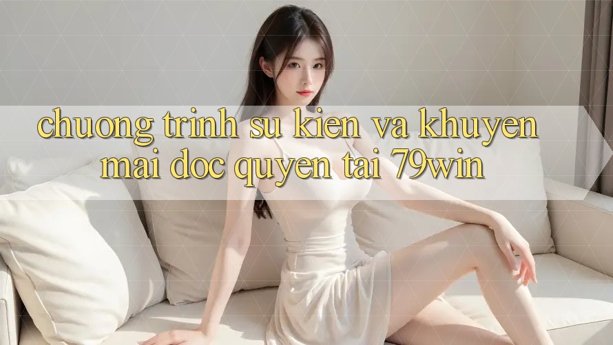 Chương Trình Sự kiện Và Khuyến mãi Độc Quyền Tại 79win