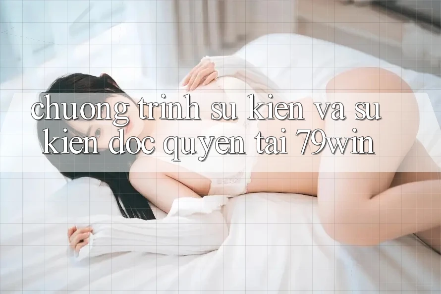 Chương Trình Sự kiện Và Sự kiện Độc Quyền Tại 79win