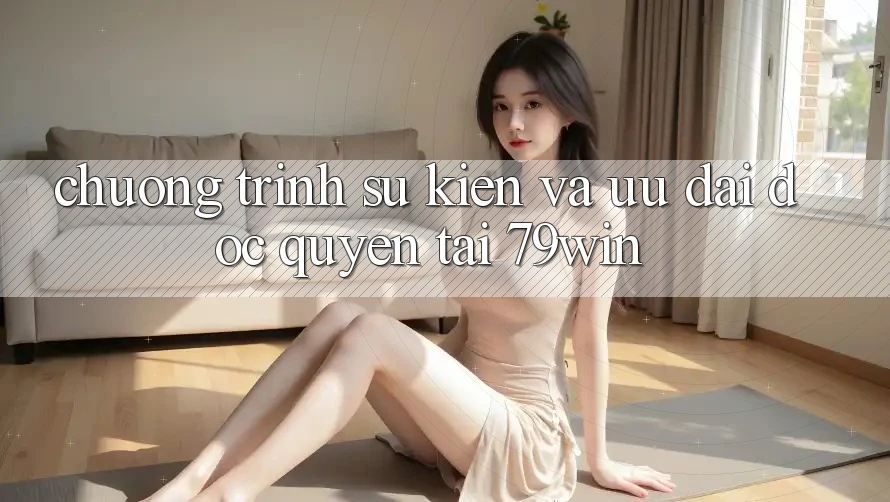 Chương Trình Sự kiện Và Ưu Đãi Độc Quyền Tại 79win