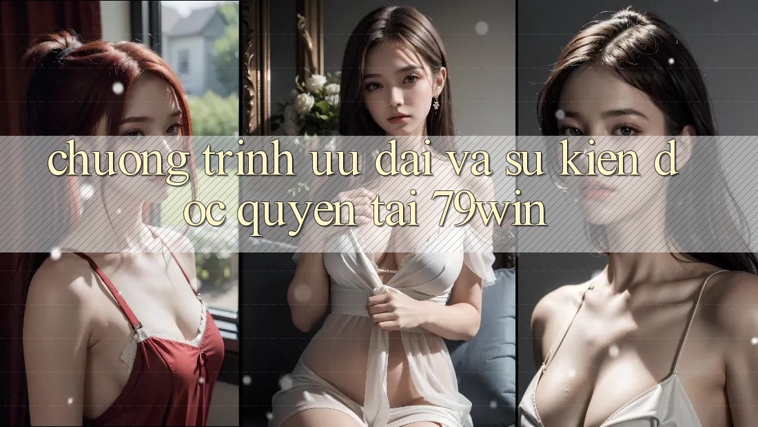 Chương Trình Ưu đãi Và Sự kiện Độc Quyền Tại 79win