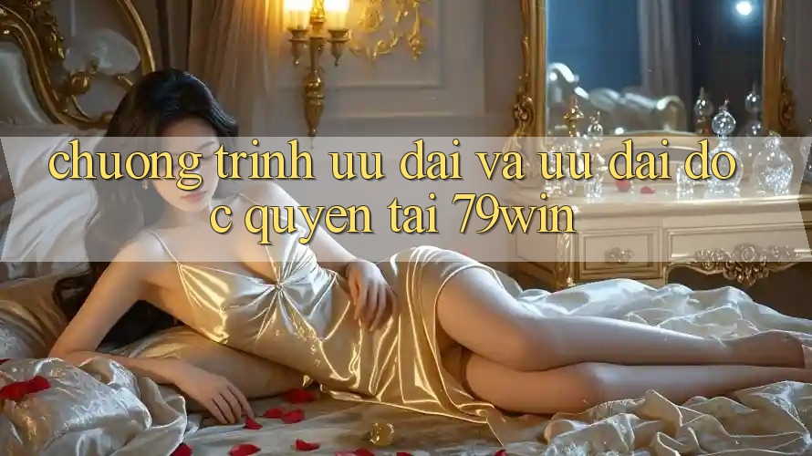 Chương Trình Ưu đãi Và Ưu Đãi Độc Quyền Tại 79win Chương Trình Ưu đãi Và Ưu Đãi Độc Quyền Tại 79win