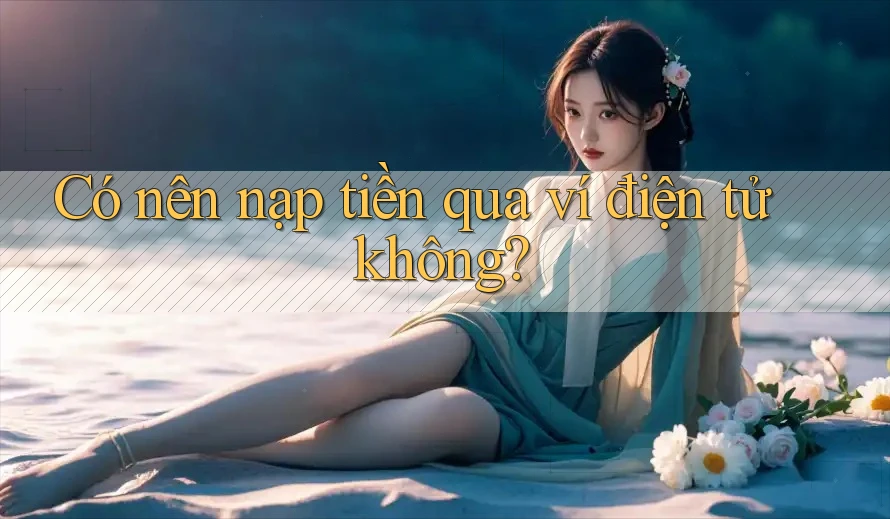 Có nên nạp tiền qua ví điện tử không?
