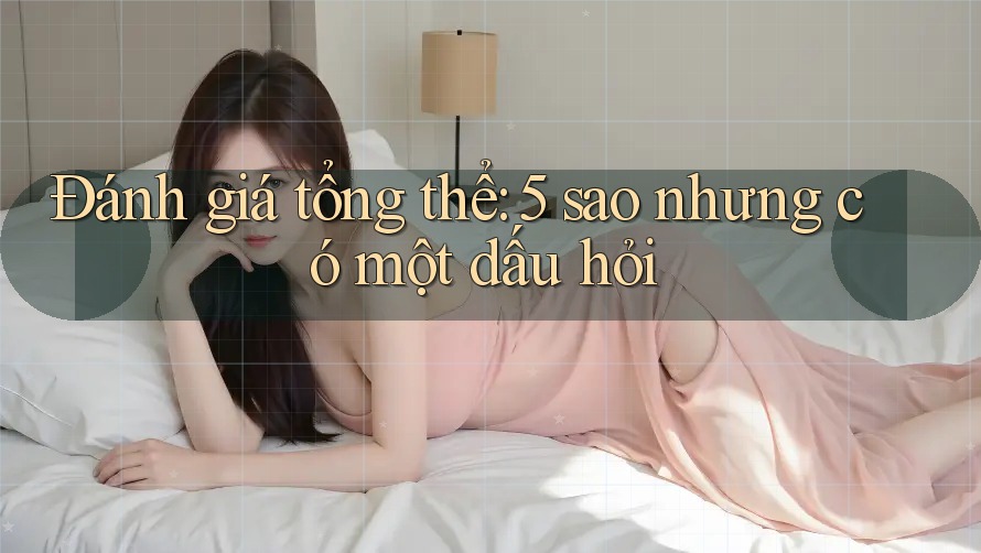 Đánh giá tổng thể: 5 sao nhưng có một dấu hỏi Đánh giá tổng thể: 5 sao nhưng có một dấu hỏi
