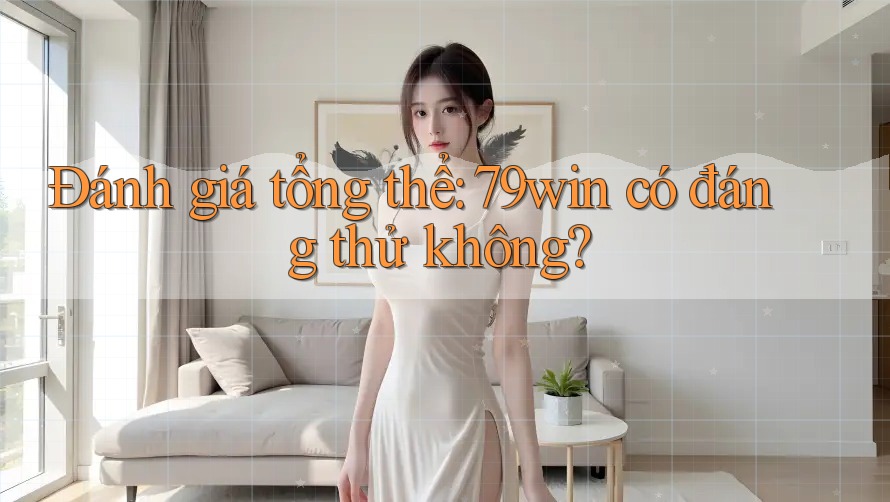 Đánh giá tổng thể: 79win có đáng thử không? Đánh giá tổng thể: 79win có đáng thử không?
