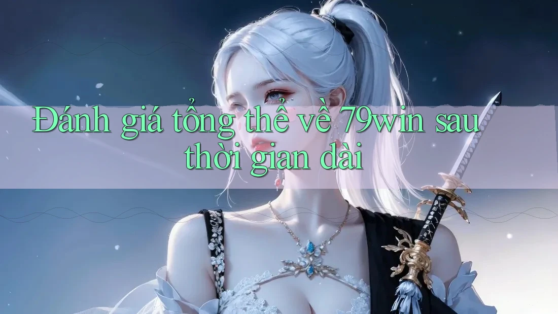 Đánh giá tổng thể về 79win sau thời gian dài