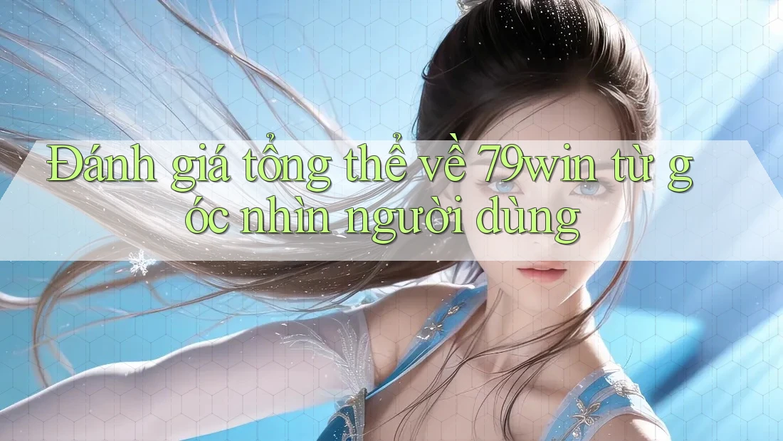 Đánh giá tổng thể về 79win từ góc nhìn người dùng Đánh giá tổng thể về 79win từ góc nhìn người dùng