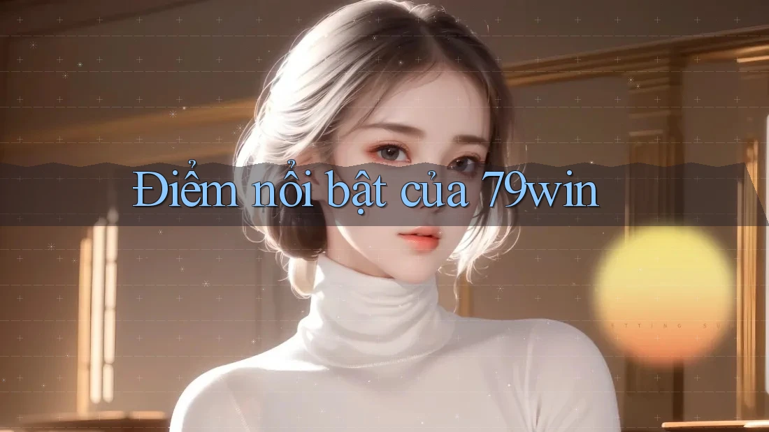 Điểm nổi bật của 79win Điểm nổi bật của 79win