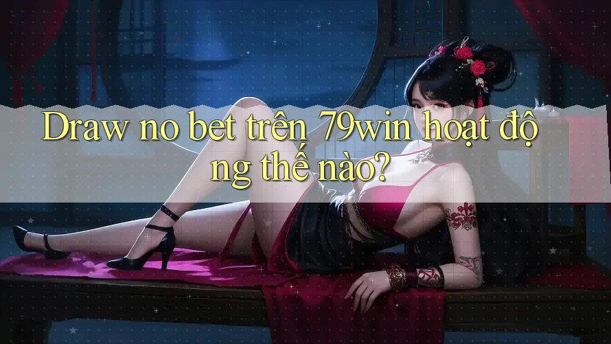 Draw no bet trên 79win hoạt động thế nào? Draw no bet trên 79win hoạt động thế nào?