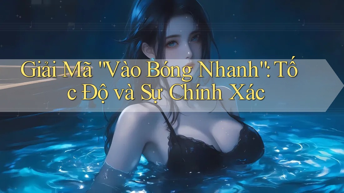 Giải Mã “Vào Bóng Nhanh”: Tốc Độ và Sự Chính Xác Giải Mã “Vào Bóng Nhanh”: Tốc Độ và Sự Chính Xác
