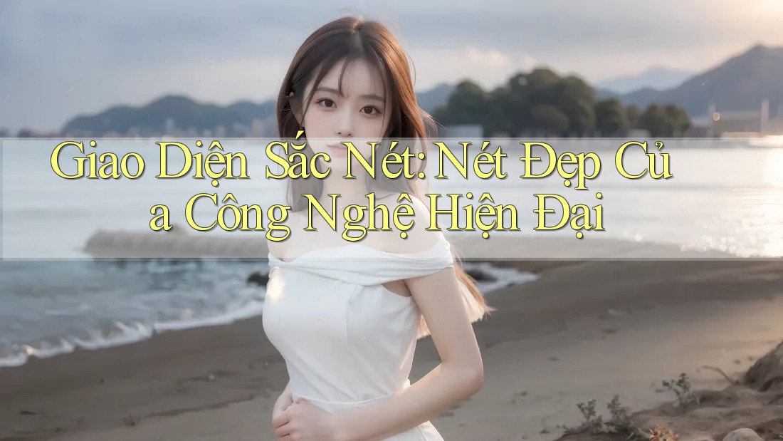 Giao Diện Sắc Nét: Nét Đẹp Của Công Nghệ Hiện Đại Giao Diện Sắc Nét: Nét Đẹp Của Công Nghệ Hiện Đại